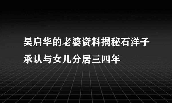 吴启华的老婆资料揭秘石洋子承认与女儿分居三四年