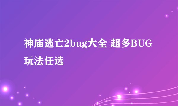 神庙逃亡2bug大全 超多BUG玩法任选