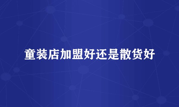 童装店加盟好还是散货好