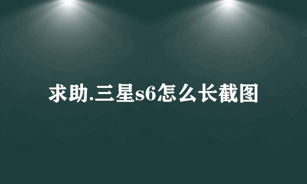 求助.三星s6怎么长截图
