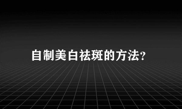 自制美白祛斑的方法？