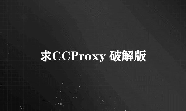 求CCProxy 破解版