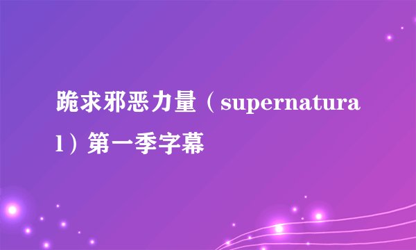 跪求邪恶力量（supernatural）第一季字幕