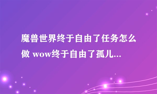魔兽世界终于自由了任务怎么做 wow终于自由了孤儿院长位置