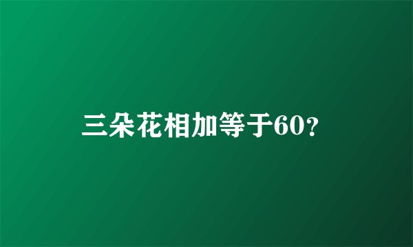 三朵花相加等于60？