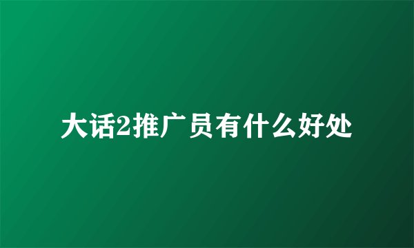 大话2推广员有什么好处
