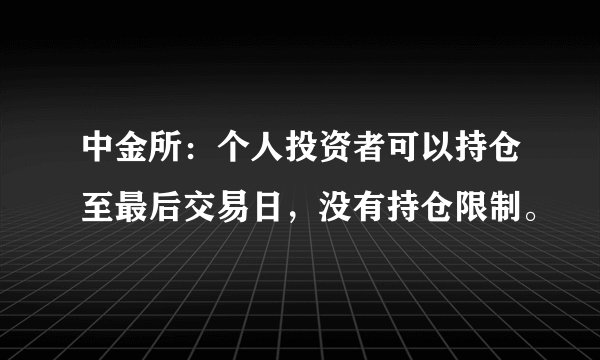 中金所：个人投资者可以持仓至最后交易日，没有持仓限制。
