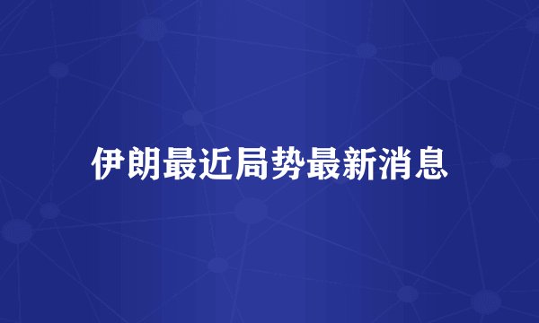 伊朗最近局势最新消息