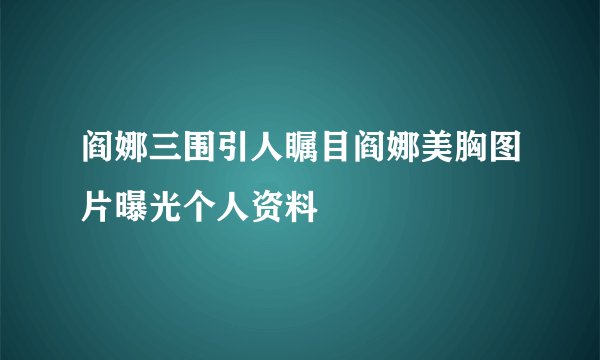 阎娜三围引人瞩目阎娜美胸图片曝光个人资料