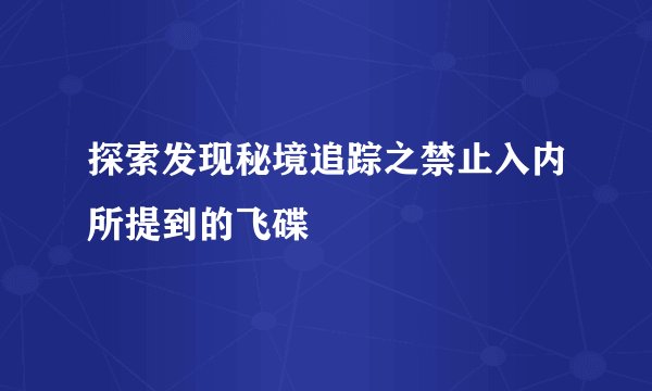 探索发现秘境追踪之禁止入内所提到的飞碟
