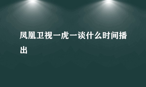 凤凰卫视一虎一谈什么时间播出