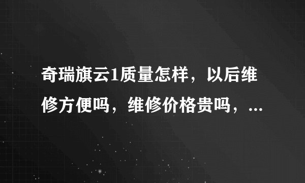 奇瑞旗云1质量怎样，以后维修方便吗，维修价格贵吗，配件好找吗