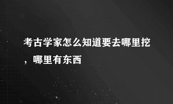 考古学家怎么知道要去哪里挖,哪里有东西