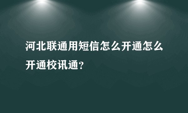 河北联通用短信怎么开通怎么开通校讯通？