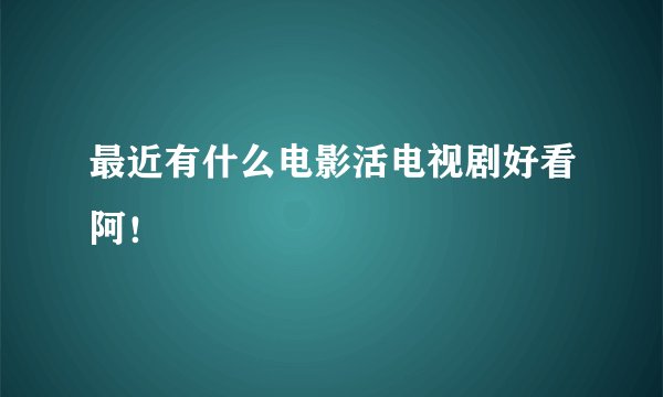 最近有什么电影活电视剧好看阿！