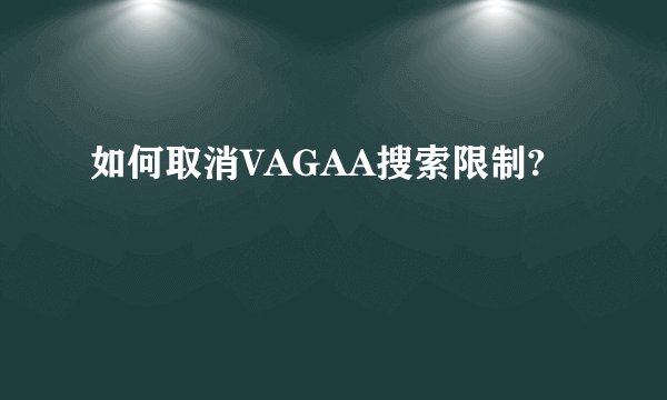 如何取消VAGAA搜索限制?