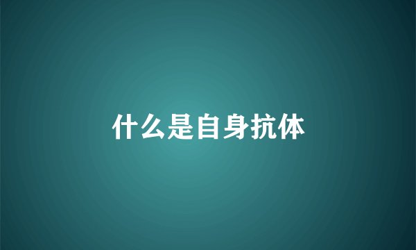 什么是自身抗体