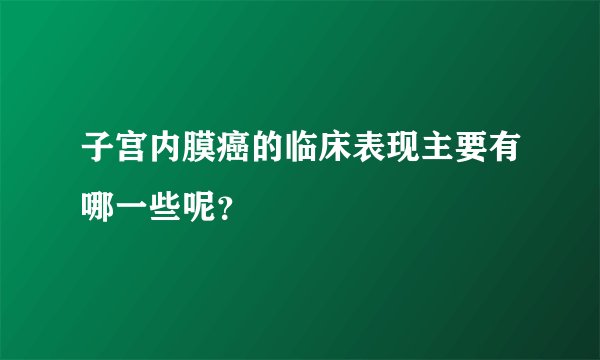 子宫内膜癌的临床表现主要有哪一些呢?