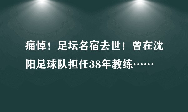 痛悼!足坛名宿去世!曾在沈阳足球队担任38年教练……