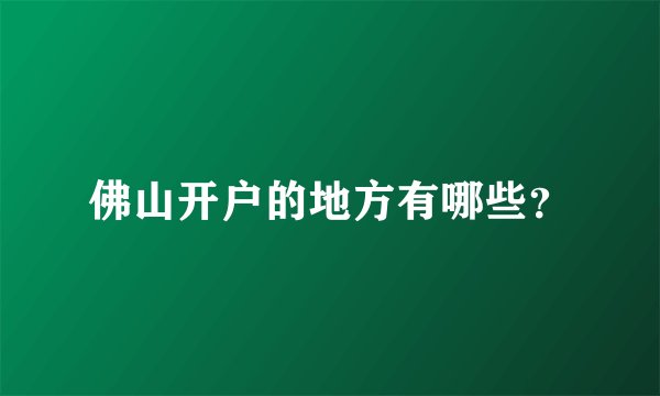 佛山开户的地方有哪些?