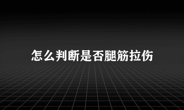 怎么判断是否腿筋拉伤