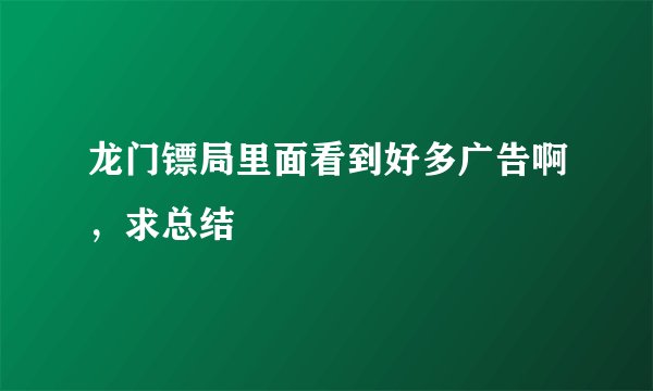 龙门镖局里面看到好多广告啊，求总结