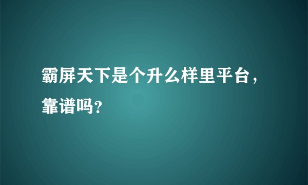 霸屏天下是个升么样里平台，靠谱吗？