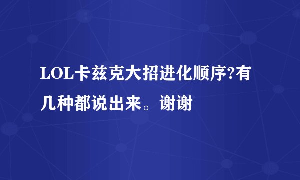 LOL卡兹克大招进化顺序?有几种都说出来。谢谢
