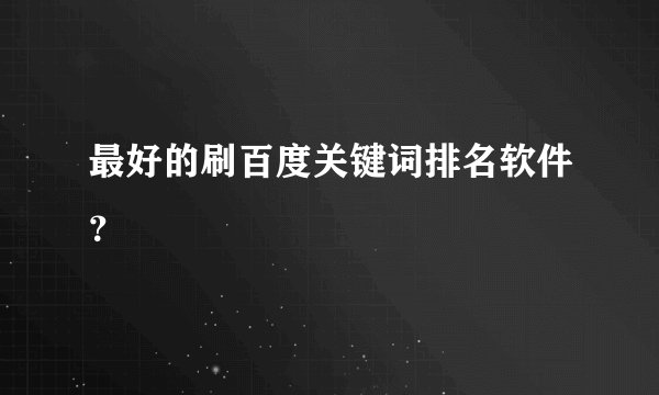 最好的刷百度关键词排名软件？
