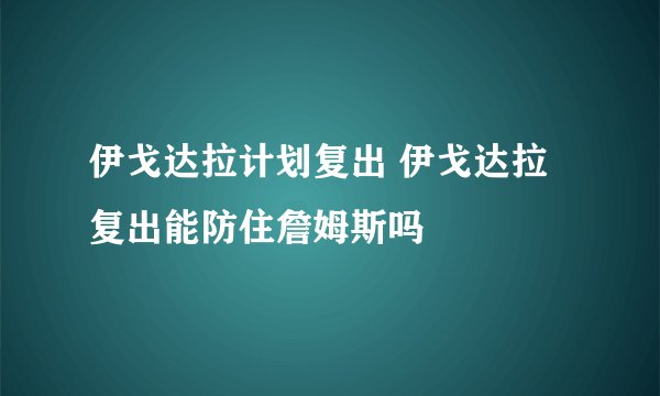 伊戈达拉计划复出 伊戈达拉复出能防住詹姆斯吗