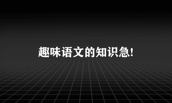 趣味语文的知识急!