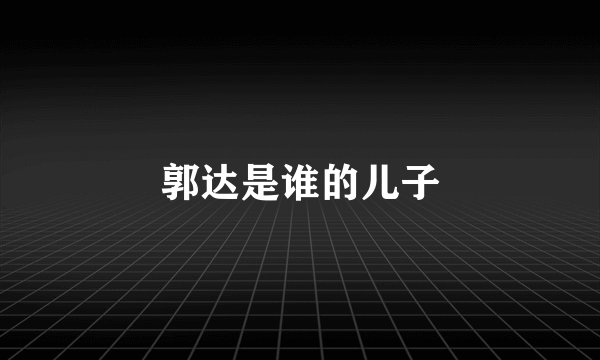 郭达是谁的儿子