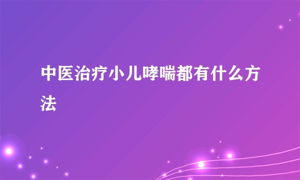 中医治疗小儿哮喘都有什么方法