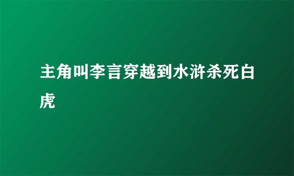 主角叫李言穿越到水浒杀死白虎