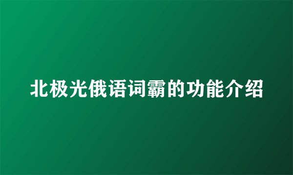 北极光俄语词霸的功能介绍