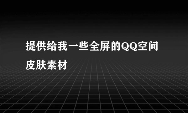 提供给我一些全屏的QQ空间皮肤素材