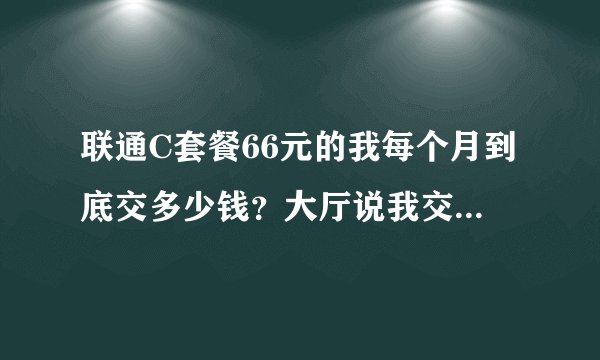联通C套餐66元的我每个月到底交多少钱?大厅说我交20,花费却扣了我40,和宽带连着,下面这些什么意思