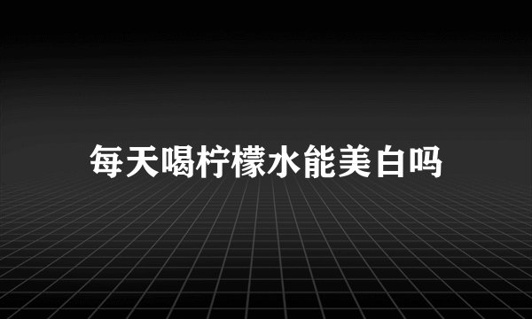 每天喝柠檬水能美白吗