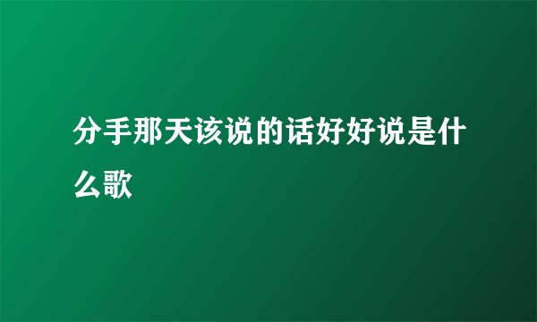 分手那天该说的话好好说是什么歌