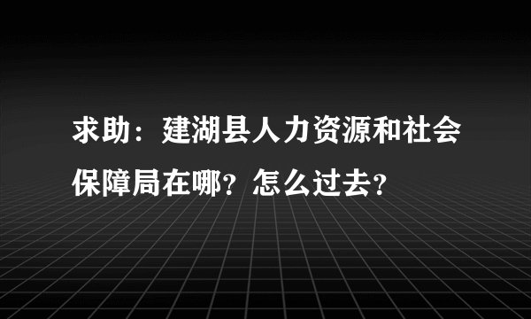 求助：建湖县人力资源和社会保障局在哪？怎么过去？