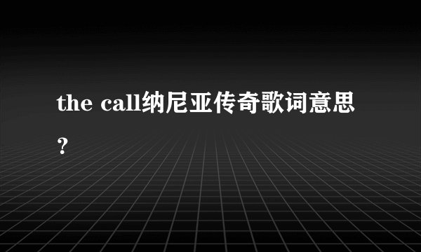 the call纳尼亚传奇歌词意思？