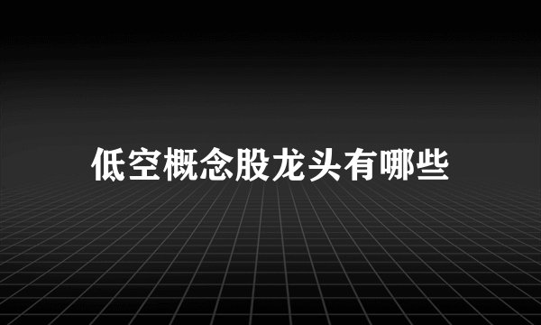低空概念股龙头有哪些