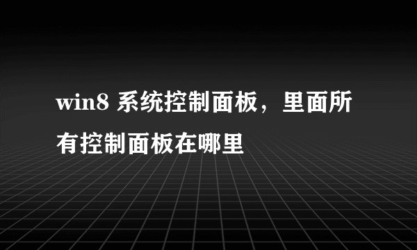 win8 系统控制面板，里面所有控制面板在哪里