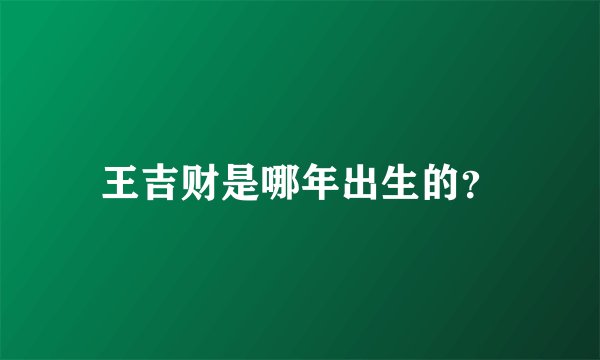 王吉财是哪年出生的？