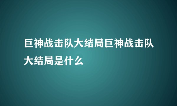 巨神战击队大结局巨神战击队大结局是什么