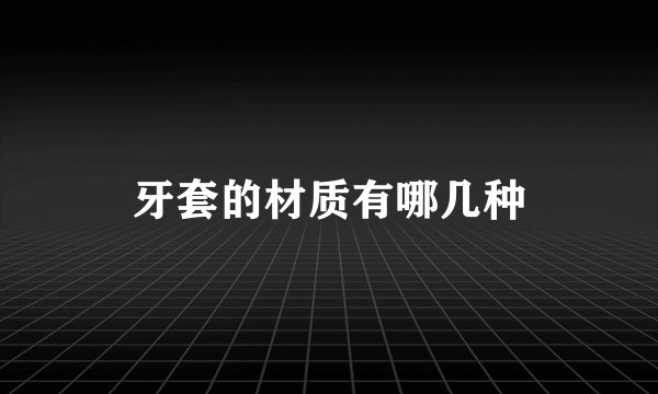 牙套的材质有哪几种