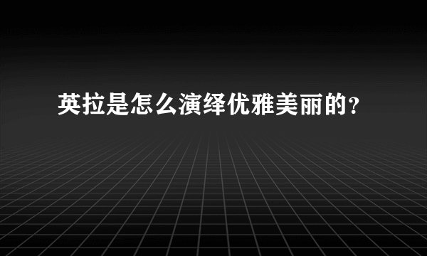 英拉是怎么演绎优雅美丽的？