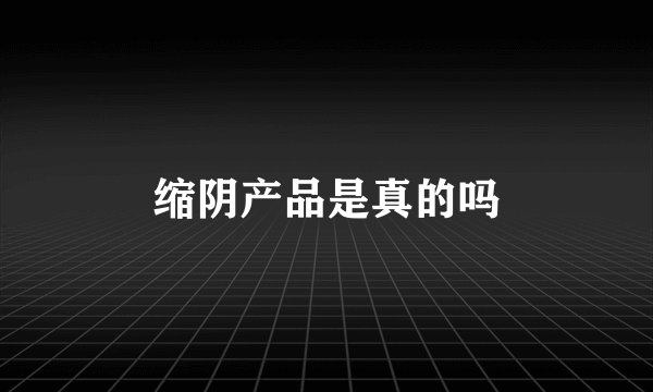 缩阴产品是真的吗