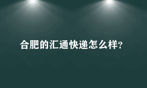 合肥的汇通快递怎么样？