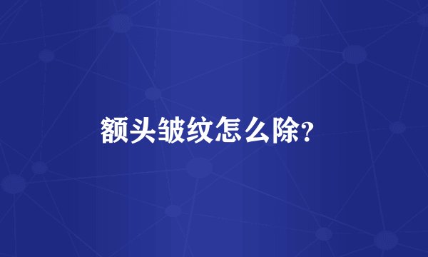 额头皱纹怎么除？